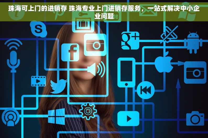 珠海可上门的进销存 珠海专业上门进销存服务，一站式解决中小企业问题