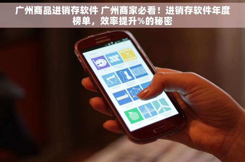 广州商品进销存软件 广州商家必看！进销存软件年度榜单，效率提升%的秘密
