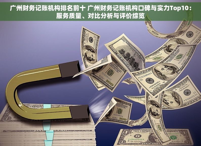 广州财务记账机构排名前十 广州财务记账机构口碑与实力Top10：服务质量、对比分析与评价综览