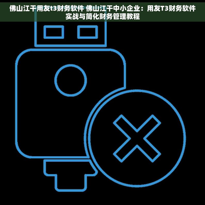 佛山江干用友t3财务软件 佛山江干中小企业：用友T3财务软件实战与简化财务管理教程