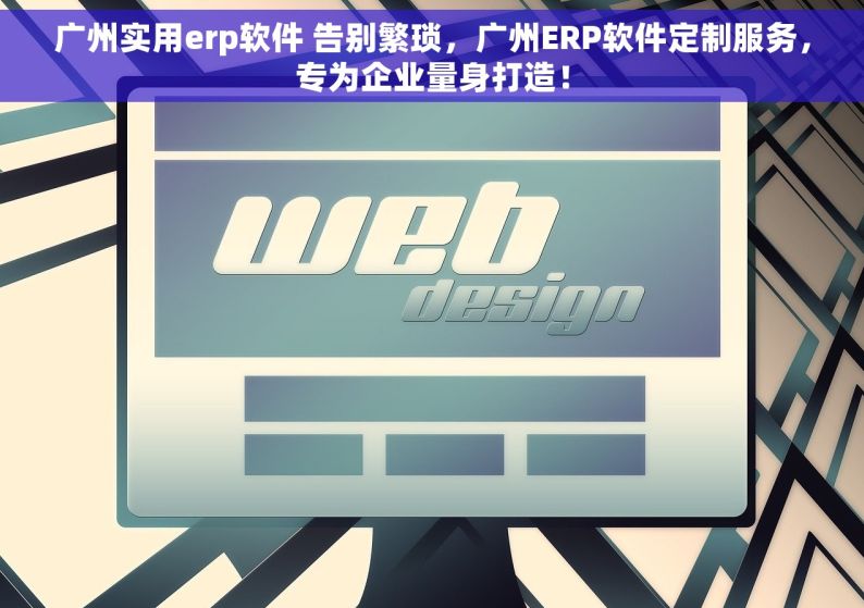 广州实用erp软件 告别繁琐，广州ERP软件定制服务，专为企业量身打造！