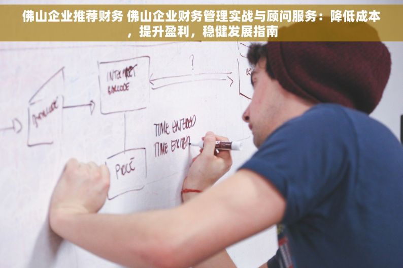 佛山企业推荐财务 佛山企业财务管理实战与顾问服务：降低成本，提升盈利，稳健发展指南