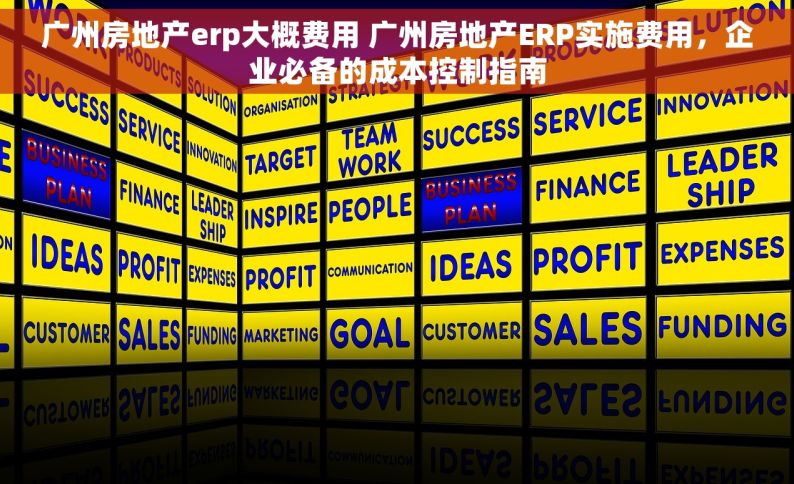广州房地产erp大概费用 广州房地产ERP实施费用，企业必备的成本控制指南