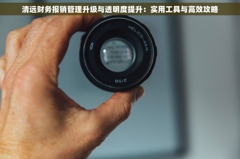 清远财务报销管理升级与透明度提升：实用工具与高效攻略