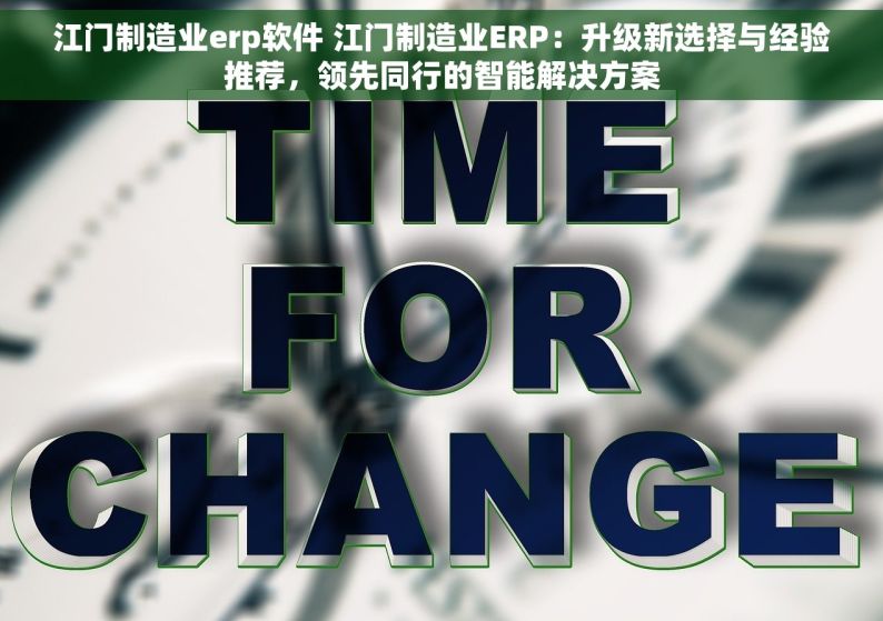 江门制造业erp软件 江门制造业ERP：升级新选择与经验推荐，领先同行的智能解决方案