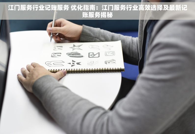 江门服务行业记账服务 优化指南：江门服务行业高效选择及最新记账服务揭秘