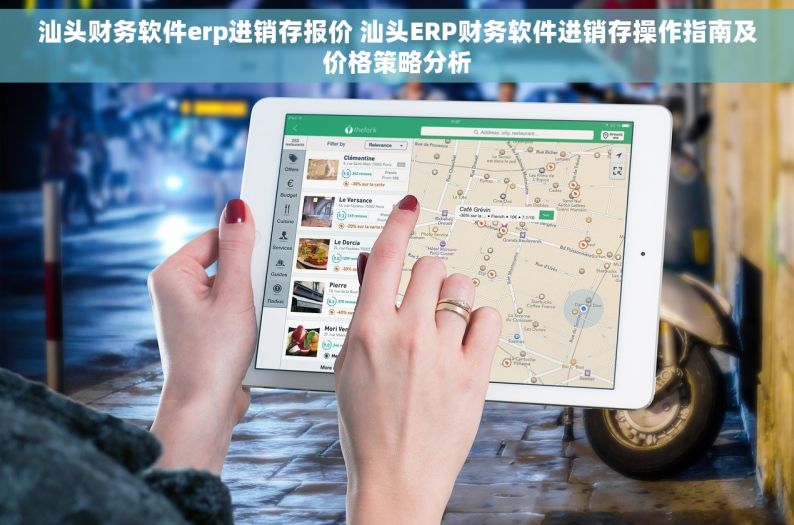汕头财务软件erp进销存报价 汕头ERP财务软件进销存操作指南及价格策略分析