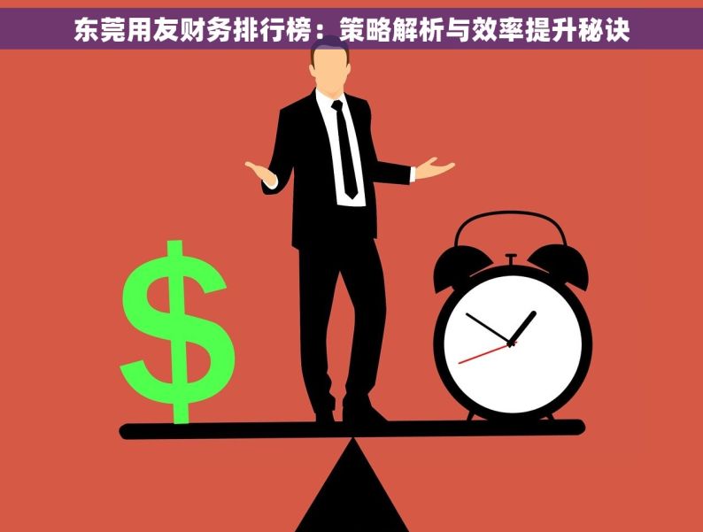 东莞用友财务排行榜：策略解析与效率提升秘诀