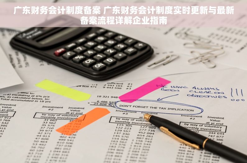 广东财务会计制度备案 广东财务会计制度实时更新与最新备案流程详解企业指南