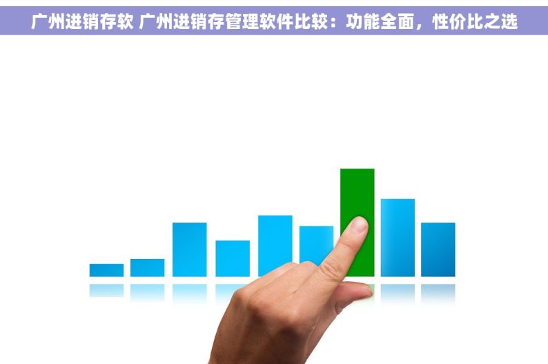 广州进销存软 广州进销存管理软件比较：功能全面，性价比之选