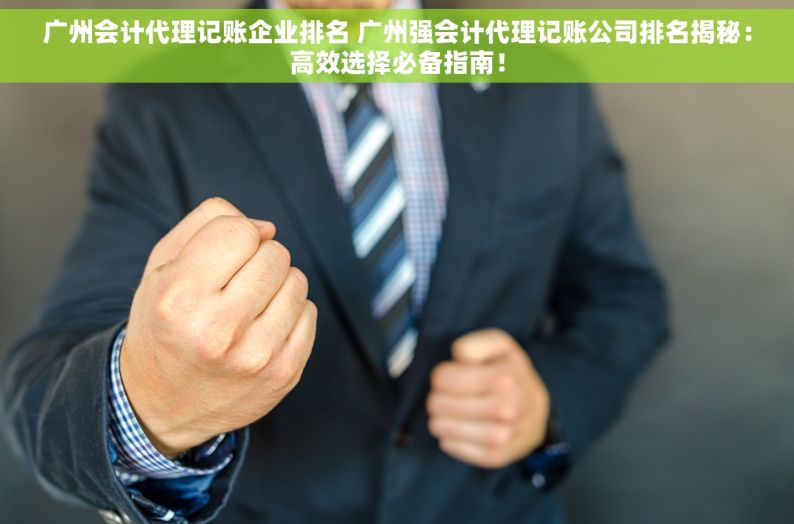 广州会计代理记账企业排名 广州强会计代理记账公司排名揭秘：高效选择必备指南！