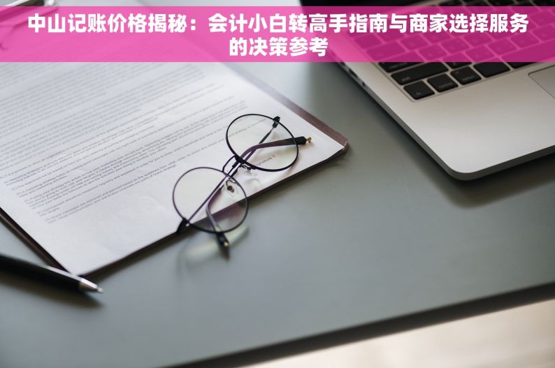 中山记账价格揭秘：会计小白转高手指南与商家选择服务的决策参考