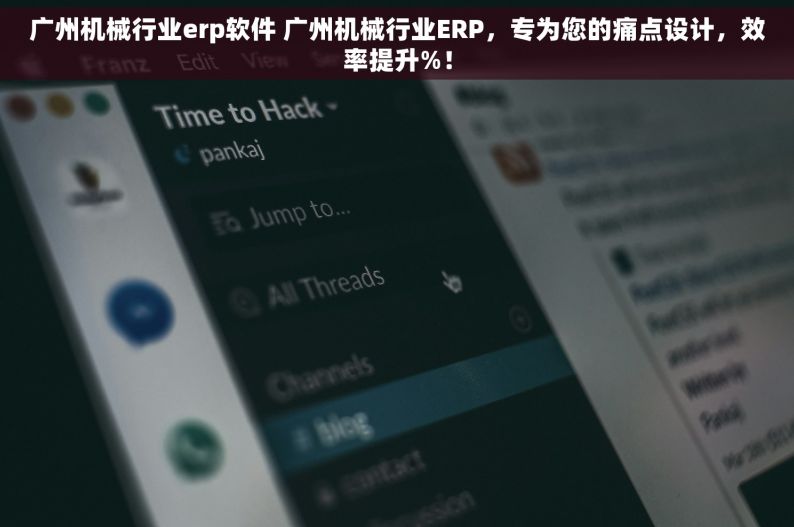 广州机械行业erp软件 广州机械行业ERP，专为您的痛点设计，效率提升%！