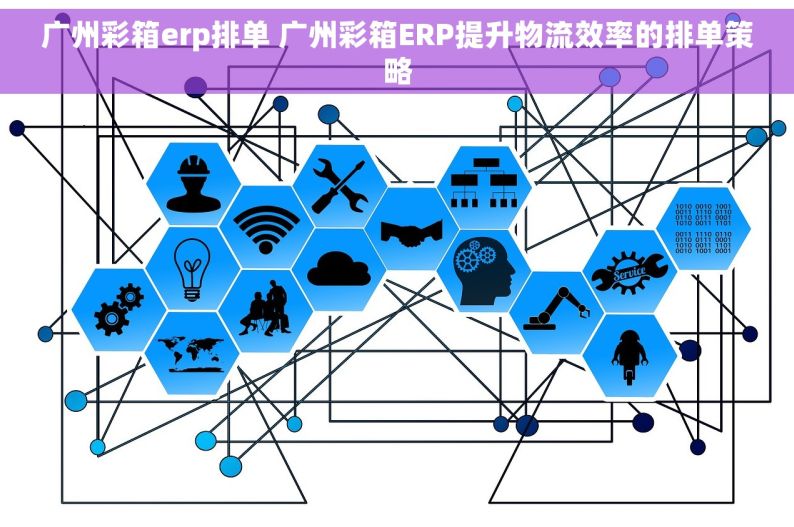 广州彩箱erp排单 广州彩箱ERP提升物流效率的排单策略