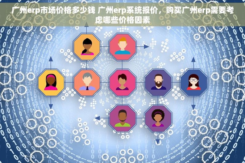 广州erp市场价格多少钱 广州erp系统报价，购买广州erp需要考虑哪些价格因素