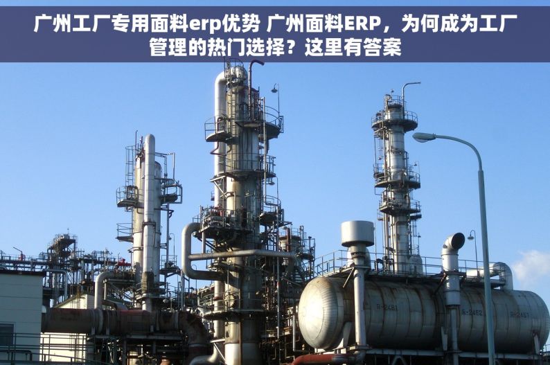广州工厂专用面料erp优势 广州面料ERP，为何成为工厂管理的热门选择？这里有答案