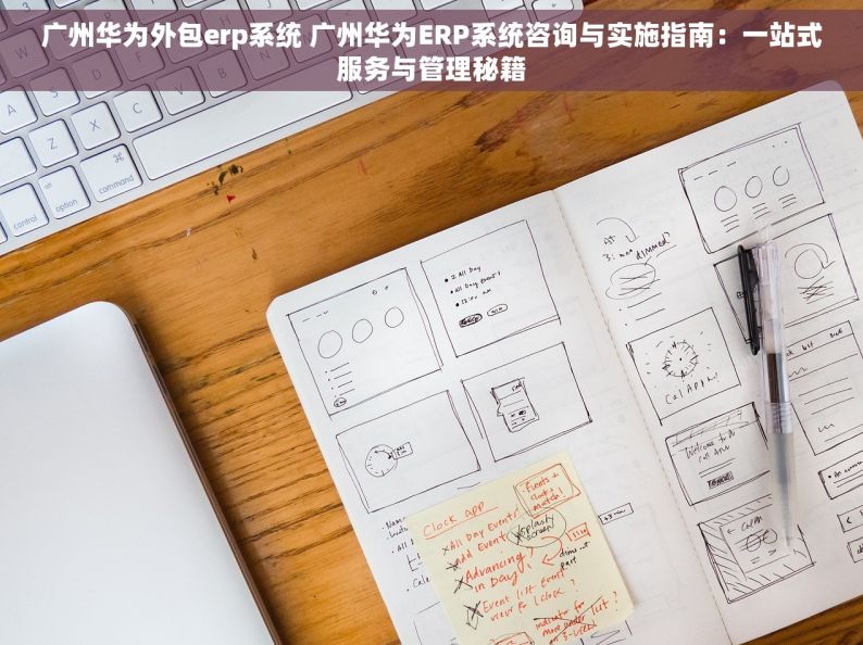 广州华为外包erp系统 广州华为ERP系统咨询与实施指南：一站式服务与管理秘籍