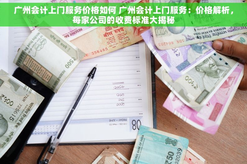 广州会计上门服务价格如何 广州会计上门服务：价格解析，每家公司的收费标准大揭秘