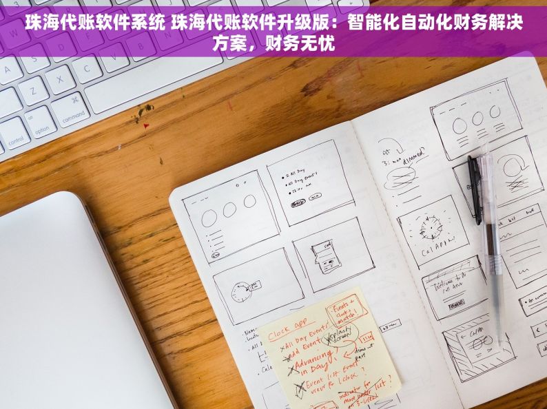 珠海代账软件系统 珠海代账软件升级版：智能化自动化财务解决方案，财务无忧