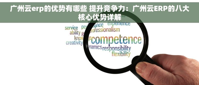 广州云erp的优势有哪些 提升竞争力：广州云ERP的八大核心优势详解