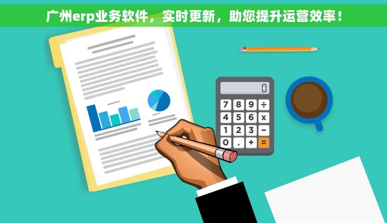 广州erp业务软件，实时更新，助您提升运营效率！