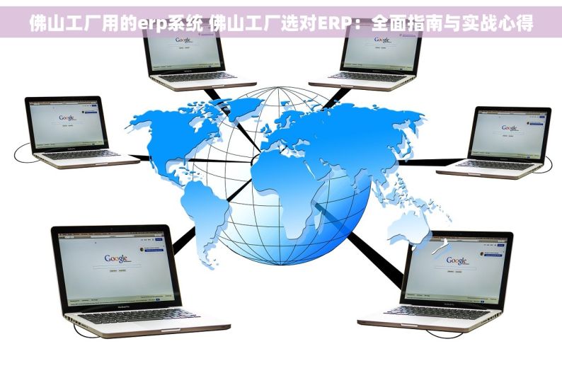 佛山工厂用的erp系统 佛山工厂选对ERP：全面指南与实战心得