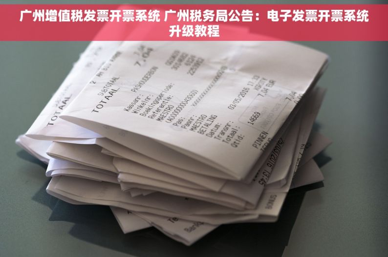 广州增值税发票开票系统 广州税务局公告：电子发票开票系统升级教程