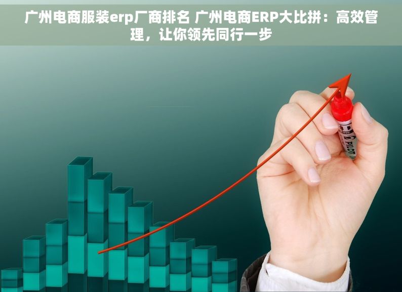 广州电商服装erp厂商排名 广州电商ERP大比拼：高效管理，让你领先同行一步