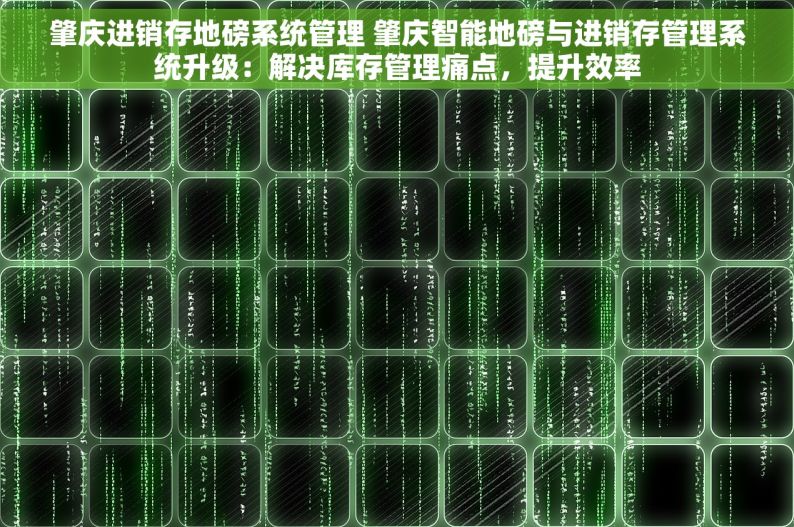 肇庆进销存地磅系统管理 肇庆智能地磅与进销存管理系统升级：解决库存管理痛点，提升效率
