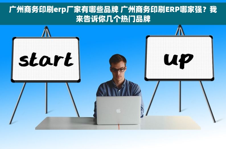 广州商务印刷erp厂家有哪些品牌 广州商务印刷ERP哪家强？我来告诉你几个热门品牌