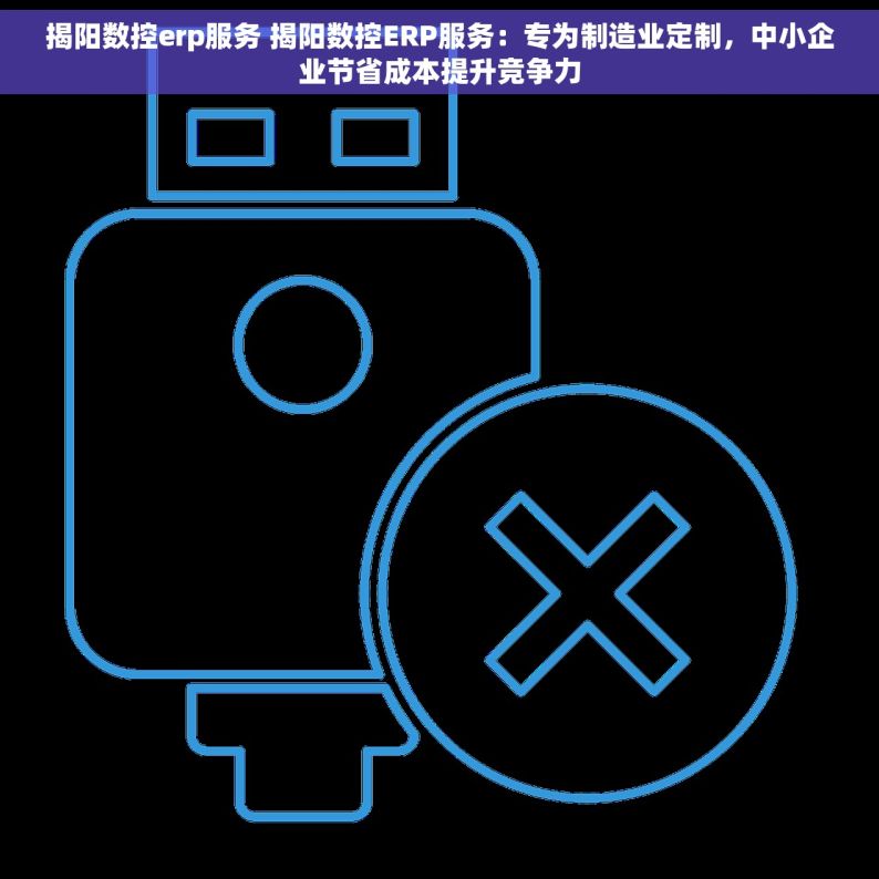 揭阳数控erp服务 揭阳数控ERP服务：专为制造业定制，中小企业节省成本提升竞争力