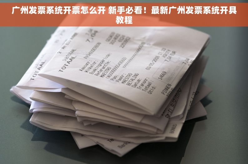 广州发票系统开票怎么开 新手必看！最新广州发票系统开具教程