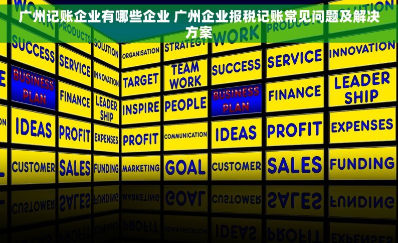 广州记账企业有哪些企业 广州企业报税记账常见问题及解决方案
