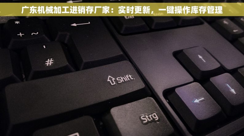 广东机械加工进销存厂家：实时更新，一键操作库存管理