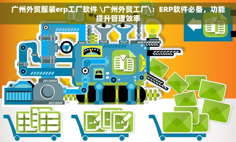 广州外贸服装erp工厂软件 \广州外贸工厂\：ERP软件必备，功能提升管理效率