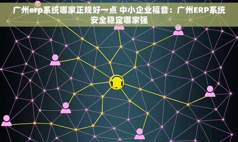 广州erp系统哪家正规好一点 中小企业福音：广州ERP系统安全稳定哪家强