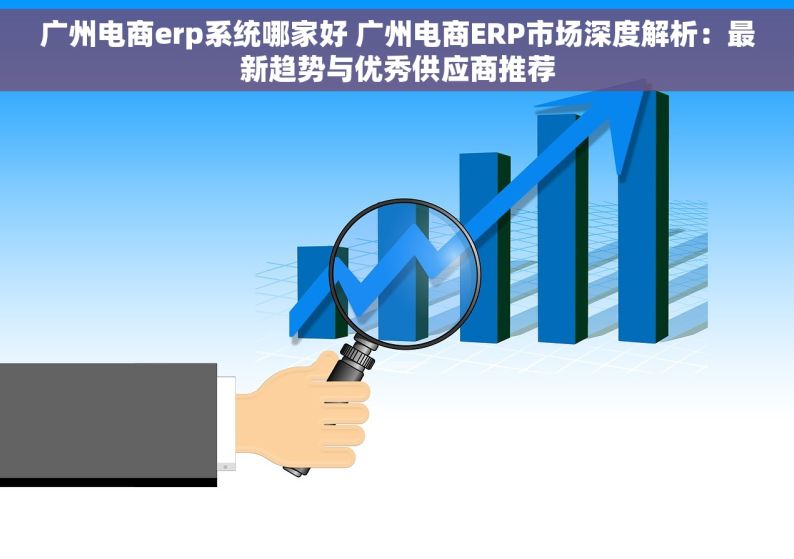 广州电商erp系统哪家好 广州电商ERP市场深度解析：最新趋势与优秀供应商推荐