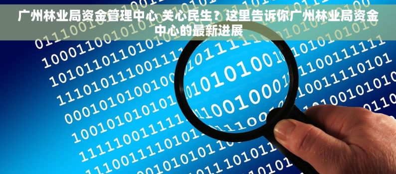 广州林业局资金管理中心 关心民生？这里告诉你广州林业局资金中心的最新进展