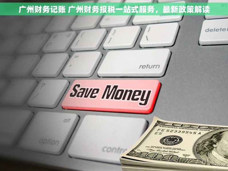 广州财务记账 广州财务报税一站式服务，最新政策解读