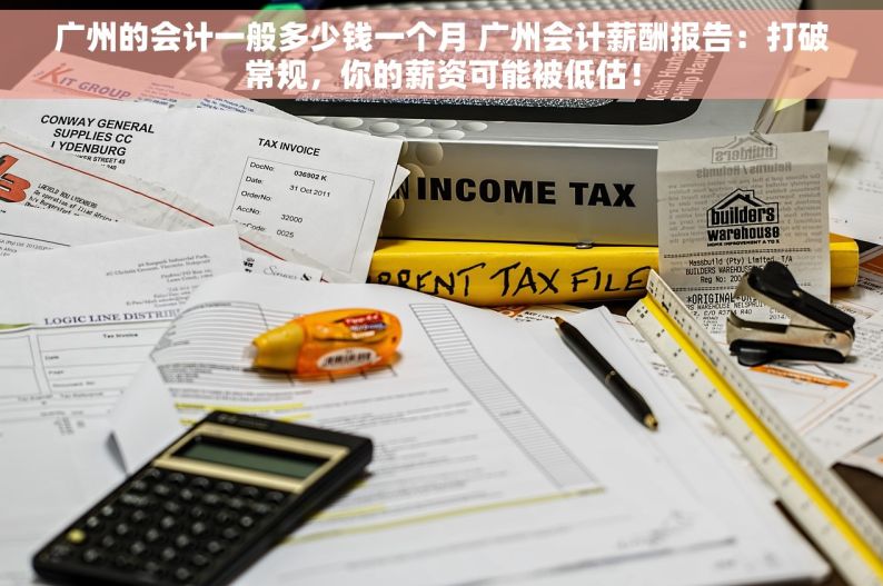 广州的会计一般多少钱一个月 广州会计薪酬报告：打破常规，你的薪资可能被低估！