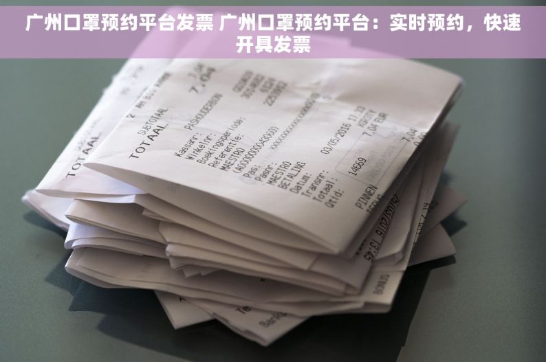 广州口罩预约平台发票 广州口罩预约平台：实时预约，快速开具发票