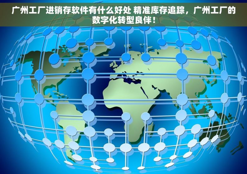 广州工厂进销存软件有什么好处 精准库存追踪，广州工厂的数字化转型良伴！