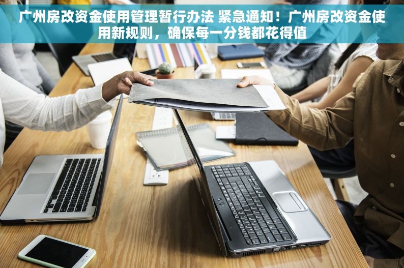 广州房改资金使用管理暂行办法 紧急通知！广州房改资金使用新规则，确保每一分钱都花得值