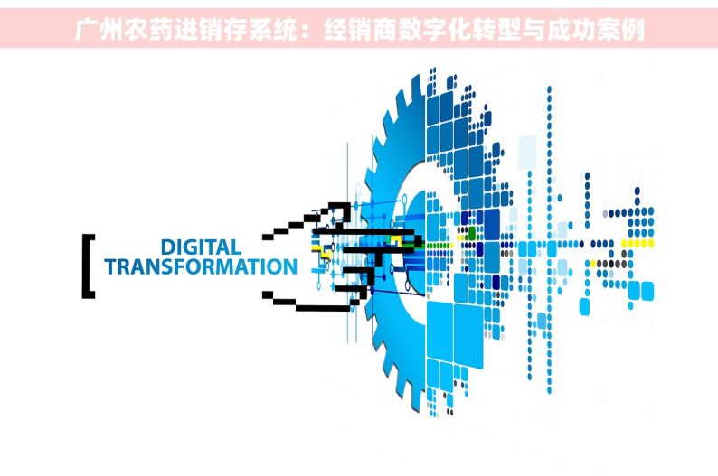 广州农药进销存系统：经销商数字化转型与成功案例