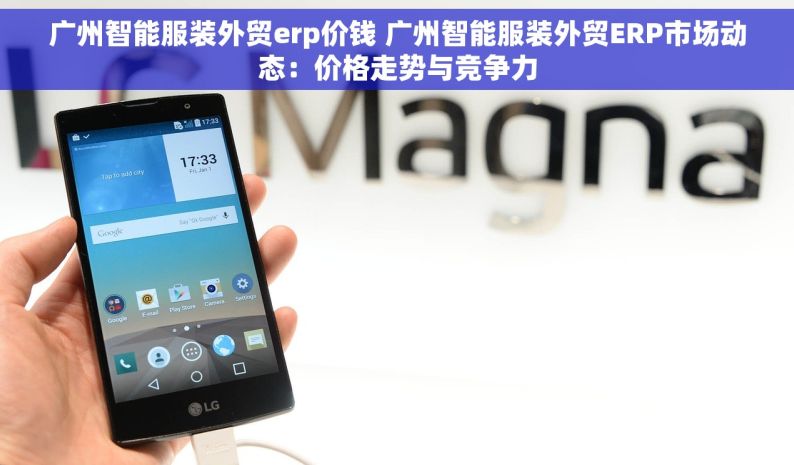 广州智能服装外贸erp价钱 广州智能服装外贸ERP市场动态：价格走势与竞争力