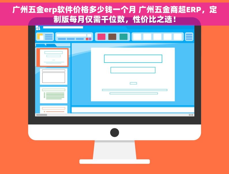 广州五金erp软件价格多少钱一个月 广州五金商超ERP，定制版每月仅需千位数，性价比之选！
