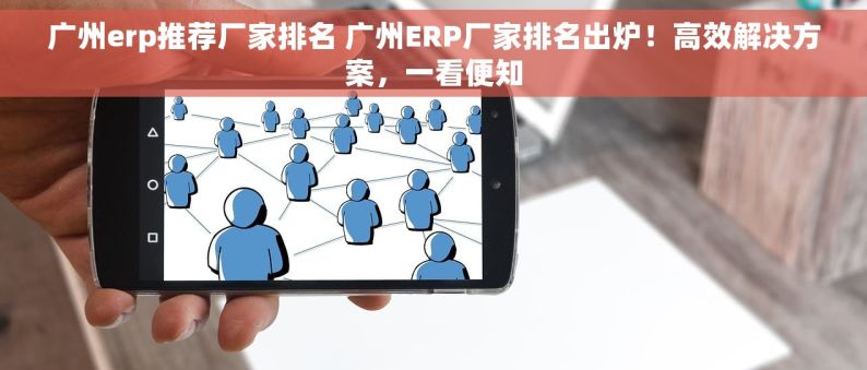 广州erp推荐厂家排名 广州ERP厂家排名出炉！高效解决方案，一看便知