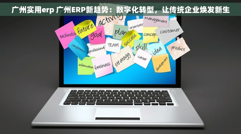 广州实用erp 广州ERP新趋势：数字化转型，让传统企业焕发新生