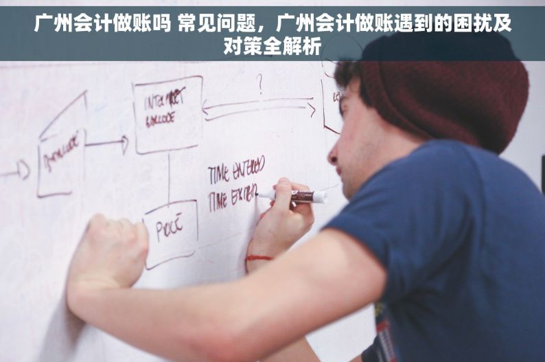 广州会计做账吗 常见问题，广州会计做账遇到的困扰及对策全解析