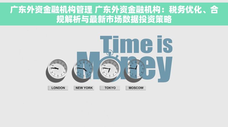 广东外资金融机构管理 广东外资金融机构：税务优化、合规解析与最新市场数据投资策略